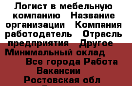 Логист в мебельную компанию › Название организации ­ Компания-работодатель › Отрасль предприятия ­ Другое › Минимальный оклад ­ 20 000 - Все города Работа » Вакансии   . Ростовская обл.,Донецк г.